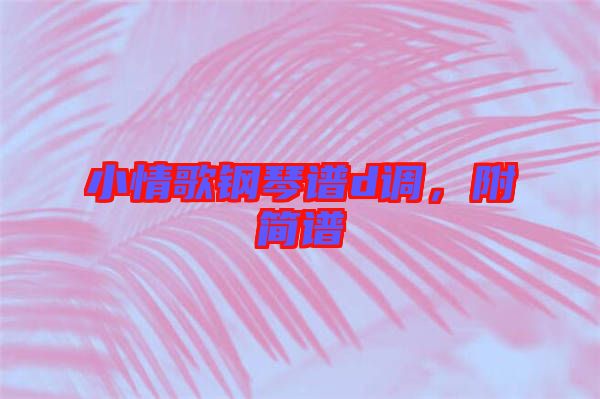 小情歌鋼琴譜d調，附簡譜