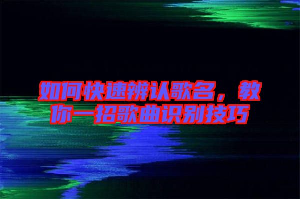 如何快速辨認(rèn)歌名，教你一招歌曲識(shí)別技巧