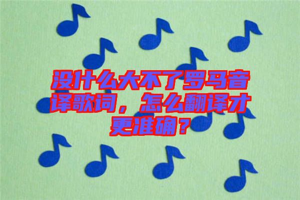 沒什么大不了羅馬音譯歌詞，怎么翻譯才更準確？