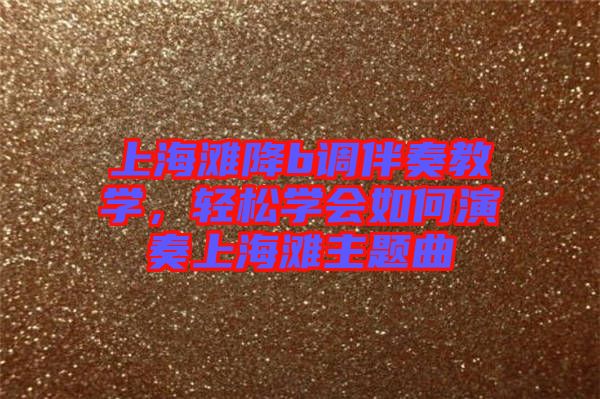 上海灘降b調(diào)伴奏教學，輕松學會如何演奏上海灘主題曲