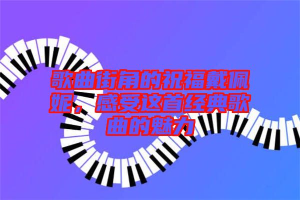 歌曲街角的祝福戴佩妮，感受這首經典歌曲的魅力