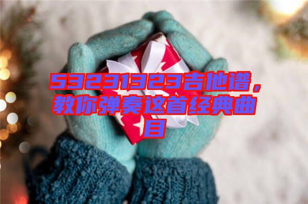 53231323吉他譜，教你彈奏這首經(jīng)典曲目