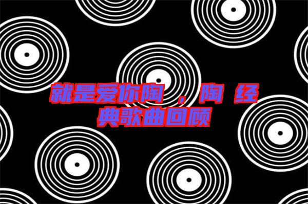 就是愛你陶喆，陶喆經(jīng)典歌曲回顧