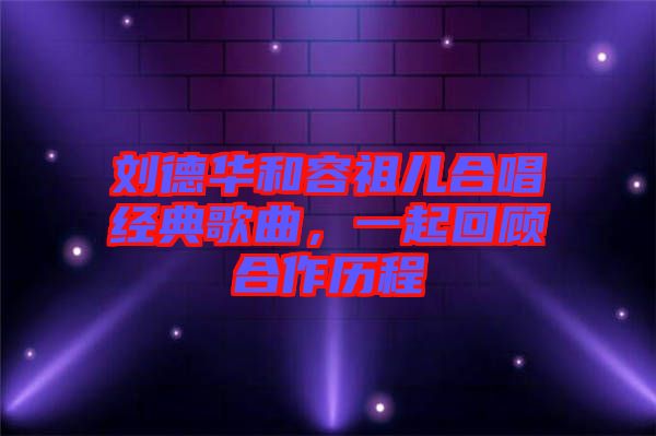 劉德華和容祖兒合唱經典歌曲，一起回顧合作歷程