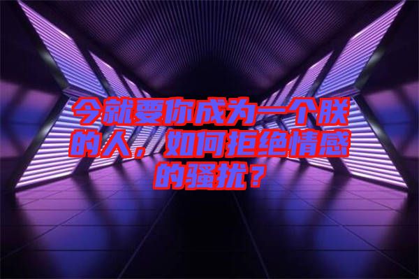 今就要你成為一個朕的人，如何拒絕情感的騷擾？