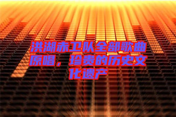 洪湖赤衛隊全部歌曲原唱，珍貴的歷史文化遺產