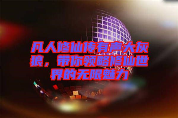 凡人修仙傳有聲大灰狼，帶你領略修仙世界的無限魅力
