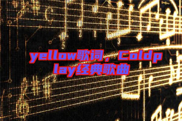 yellow歌詞，Coldplay經典歌曲
