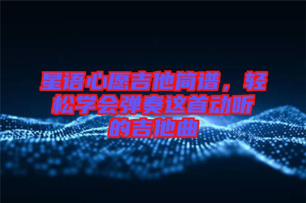 星語(yǔ)心愿吉他簡(jiǎn)譜，輕松學(xué)會(huì)彈奏這首動(dòng)聽的吉他曲