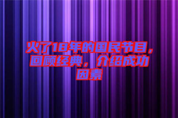 火了18年的國民節目，回顧經典，介紹成功因素