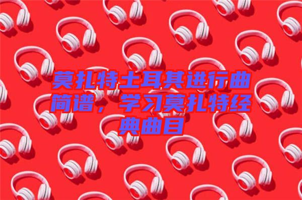 莫扎特土耳其進行曲簡譜，學習莫扎特經典曲目