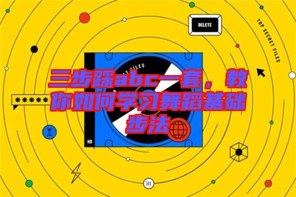 三步踩abc一套，教你如何學習舞蹈基礎(chǔ)步法