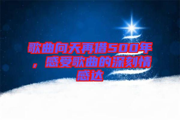 歌曲向天再借500年，感受歌曲的深刻情感達