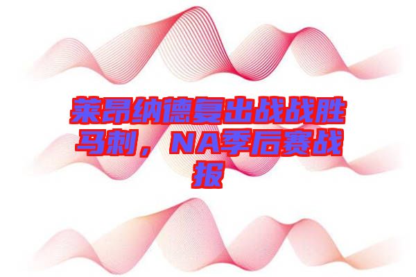 萊昂納德復出戰戰勝馬刺，NA季后賽戰報