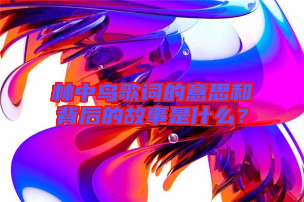 林中鳥歌詞的意思和背后的故事是什么？
