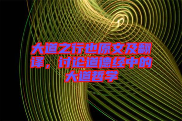 大道之行也原文及翻譯，討論道德經中的大道哲學