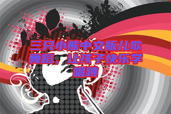 三只小熊中文版兒歌舞蹈，讓孩子快樂學唱跳