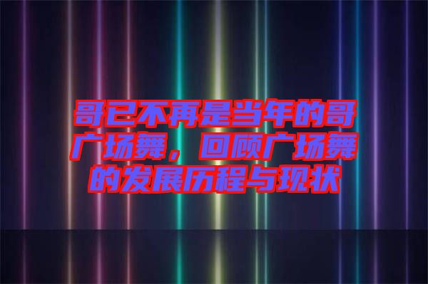 哥已不再是當年的哥廣場舞，回顧廣場舞的發展歷程與現狀
