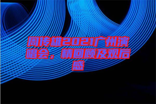 周傳雄2021廣州演唱會(huì)，精回顧及觀后感