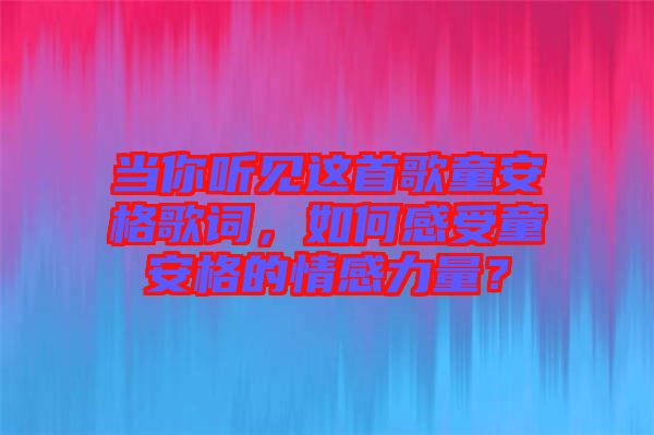 當你聽見這首歌童安格歌詞，如何感受童安格的情感力量？