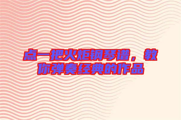 點一把火炬鋼琴譜，教你彈奏經典的作品