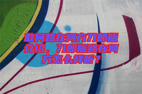 敢問路在何方刀郎版介紹，刀郎版路在何方怎么樣聽？