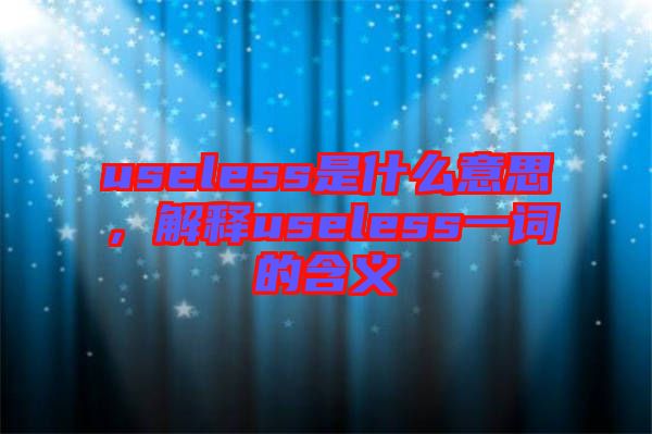 useless是什么意思，解釋useless一詞的含義