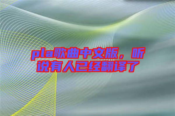 pla歌曲中文版，聽說有人已經(jīng)翻譯了