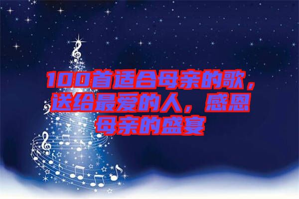 100首適合母親的歌，送給最愛(ài)的人，感恩母親的盛宴