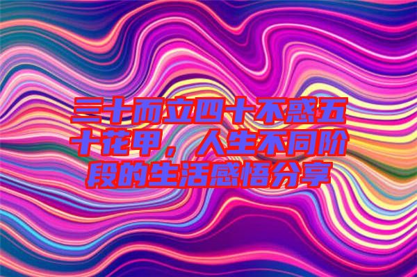 三十而立四十不惑五十花甲，人生不同階段的生活感悟分享