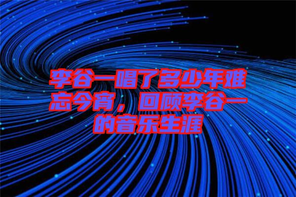 李谷一唱了多少年難忘今宵，回顧李谷一的音樂生涯