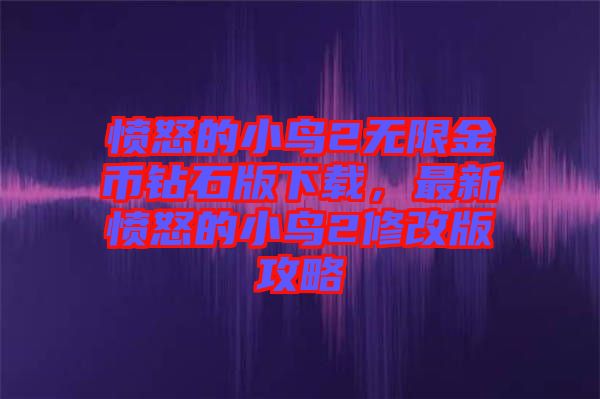 憤怒的小鳥2無限金幣鉆石版下載，最新憤怒的小鳥2修改版攻略