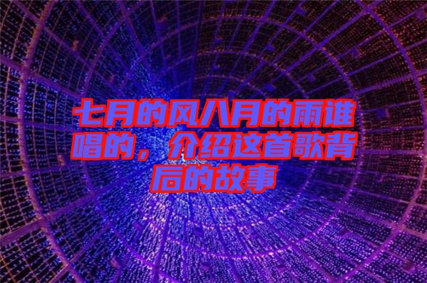 七月的風(fēng)八月的雨誰唱的，介紹這首歌背后的故事