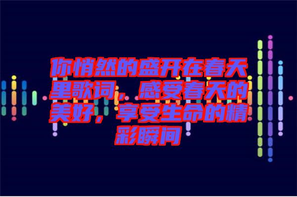 你悄然的盛開在春天里歌詞，感受春天的美好，享受生命的精彩瞬間