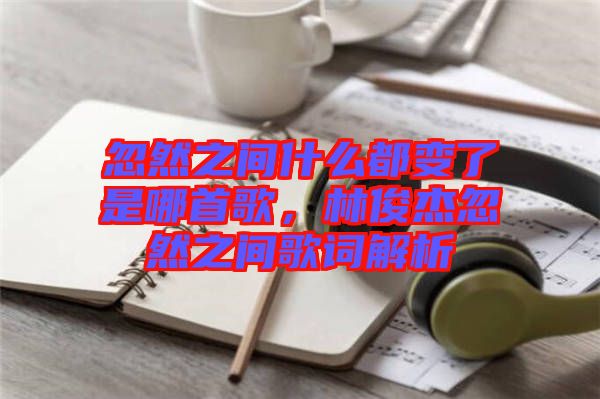 忽然之間什么都變了是哪首歌，林俊杰忽然之間歌詞解析