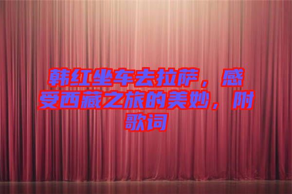 韓紅坐車去拉薩，感受西藏之旅的美妙，附歌詞