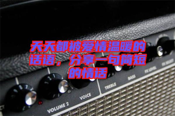 天天都被愛情溫暖的話語，分享一句簡短的情話