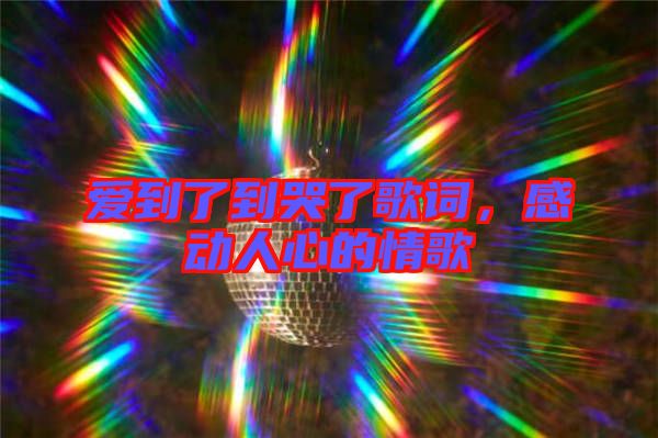 愛到了到哭了歌詞，感動人心的情歌