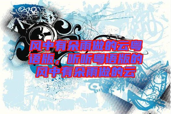 風(fēng)中有朵雨做的云粵語版，聽聽粵語版的風(fēng)中有朵雨做的云
