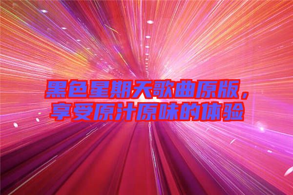 黑色星期天歌曲原版，享受原汁原味的體驗