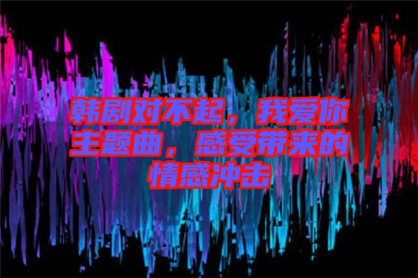 韓劇對不起，我愛你主題曲，感受帶來的情感沖擊