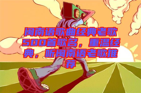 閩南語歌曲經典老歌500首歌名，重溫經典，聽閩南語老歌推薦