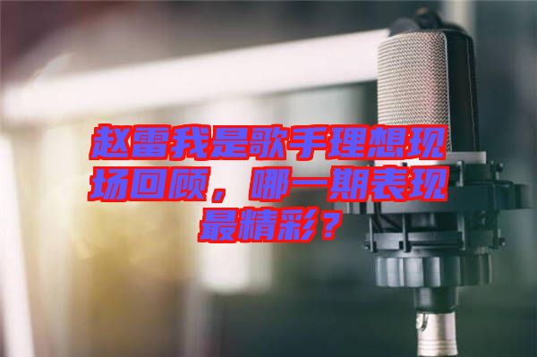 趙雷我是歌手理想現場回顧，哪一期表現最精彩？