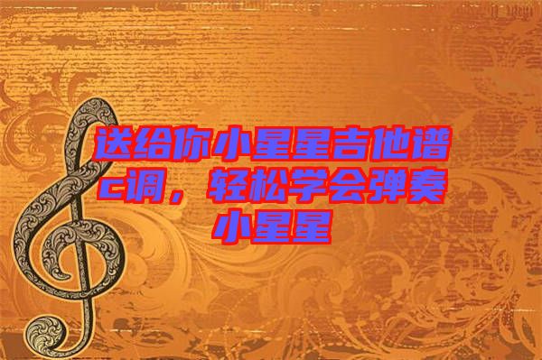 送給你小星星吉他譜c調，輕松學會彈奏小星星