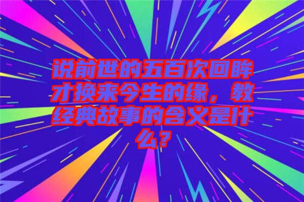 說前世的五百次回眸才換來今生的緣，教經典故事的含義是什么？