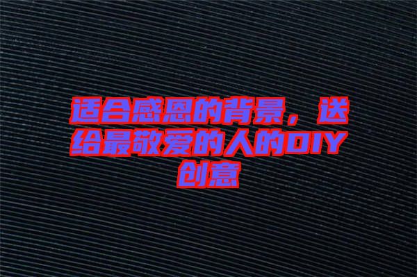適合感恩的背景，送給最敬愛的人的DIY創意
