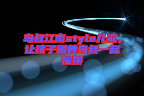 鳥叔江南style兒歌，讓孩子跟著鳥叔一起搖擺