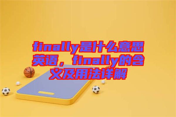 finally是什么意思英語，finally的含義及用法詳解