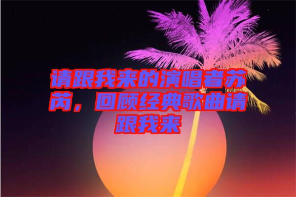 請跟我來的演唱者蘇芮，回顧經典歌曲請跟我來