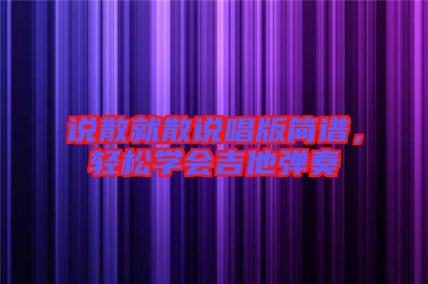說散就散說唱版簡譜，輕松學會吉他彈奏
